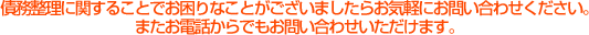 債務整理に関することでお困りなことがございましたらお気軽にお問い合わせください。またお電話からでもお問い合わせいただけます。