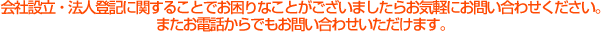 会社設立・法人登記に関することでお困りなことがございましたらお気軽にお問い合わせください。お電話からでもお問い合わせいただけます。